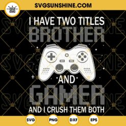 I Have Two Titles Brother Gamer And I Crush Them Both SVG, Video Games SVG, Funny Gamer Boy Quotes SVG PNG DXF EPS