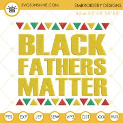 Black Fathers Matter Embroidery Designs, Father's Day Juneteenth Machine Embroidery Files
