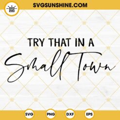 Try That In A Small Town SVG PNG File Digital Download