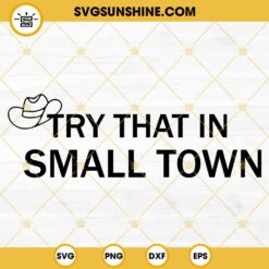 Try That In A Small Town Shirt SVG PNG DXF EPS Cut Files For Cricut Silhouette