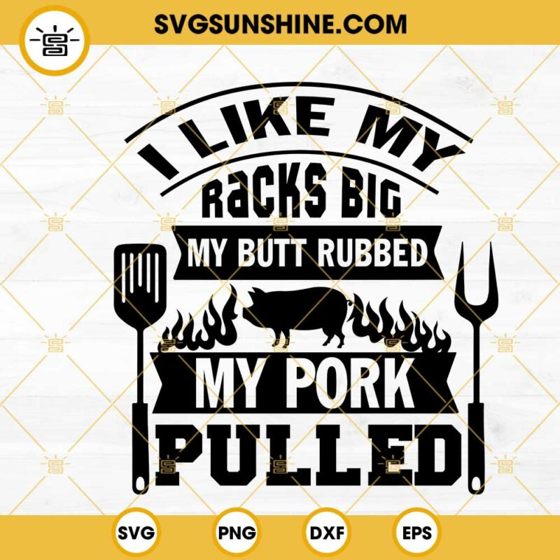 I Like My Racks Big My Butt Rubbed My Pork Pulled Svg Funny Bbq Quotes Svg Png Dxf Eps 9132