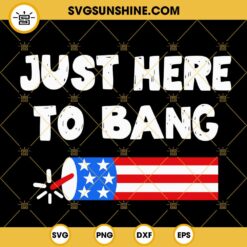 Just Here To Bang SVG, Fireworks SVG, American Dad Bod SVG, Funny 4th Of July Quotes SVG PNG DXF EPS Digital Download