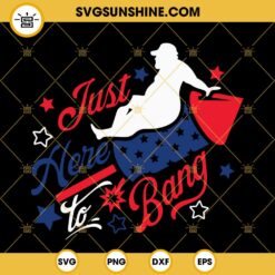 Just Here To Bang SVG, Fireworks SVG, American Dad Bod SVG, Funny 4th Of July Quotes SVG PNG DXF EPS Digital Download