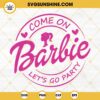 Come On Barbie Lets Go Party SVG, Pink Doll Girl SVG, Barbie Song SVG PNG DXF EPS Cricut
