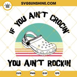 If You Aint Crocin You Aint Rockin SVG, Funny Croc Shoe Lover SVG PNG DXF EPS Cut Files