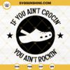 If You Aint Crocin You Aint Rockin SVG, Funny Croc Shoes SVG PNG DXF EPS Cricut
