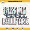 Take Me To The Ballpark SVG, Baseball SVG, Game Day SVG, Baseball Quote SVG PNG DXF EPS