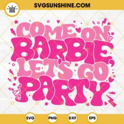 Come On Barbie Let's Go Party SVG, Pink Doll Birthday SVG, Baby Girl SVG PNG DXF EPS