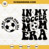 In My Soccer Mom Era SVG, Soccer Mom SVG, Soccer Mama SVG, Mom Era SVG