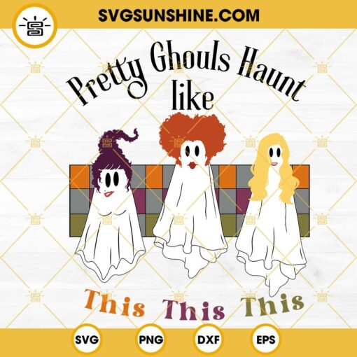 Sanderson Sisters Ghost SVG, Pretty Ghouls Haunt Like This SVG, Hocus Pocus Halloween SVG