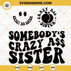 Somebody's Crazy Ass Sister SVG, Sarcastic SVG, Girl SVG, Funny Quotes SVG PNG DXF EPS Shirt