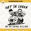 Get In Loser We're Going Killing SVG, Horror Movie Characters SVG, Halloween SVG