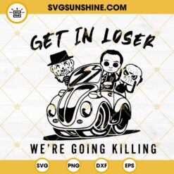 Get In Loser We’re Going Killing SVG, Horror Movie Characters SVG, Halloween SVG