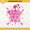 Barbie Breast Cancer SVG, In October We Wear Pink SVG, Breast Cancer Awareness SVG