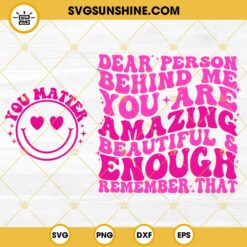 Dear Person Behind Me SVG, You Matter SVG, You Are Amazing Beautiful & Enough SVG