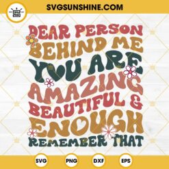 Dear Person Behind Me SVG, You Are Amazing Beautiful And Enough Remember TYhat SVG PNG DXF EPS Files