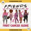 Melanin Girls Friends Don't Let Friends Fight Cancer Alone PNG File Designs