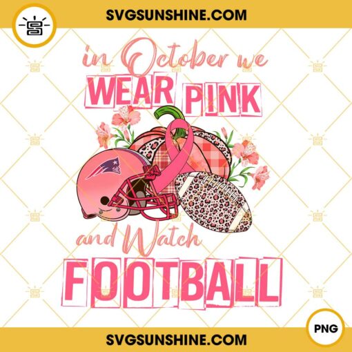 In October We Wear Pink And Watch New England Patriots Football PNG File Designs