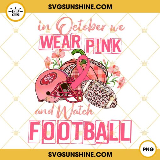 In October We Wear Pink And Watch San Francisco 49ers Football PNG File Designs