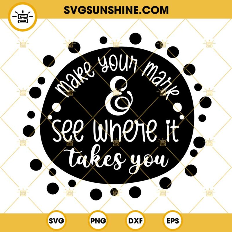 Make Your Mark And See Where It Takes You Svg Dot Day Svg Happy Dot