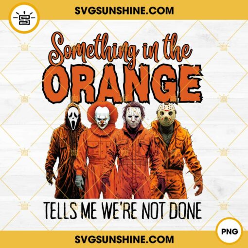 Something In The Orange Tells Me We're Not Done PNG, Something In Orange Horror Friends PNG, Horror Characters Halloween PNG