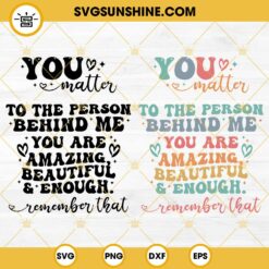 You Matter SVG Bundle, To The Person Behind Me SVG, You Are Enough, You Are Amazing Beautiful SVG File