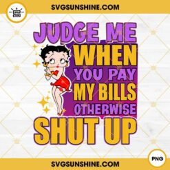 Betty Boop Judge Me When You Pay My Bills Otherwise Shut Up PNG File Designs