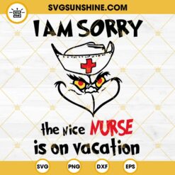 Grinch I Am Sorry The Nice Nurse Is On Vacation SVG, Grinch Nurse Christmas SVG PNG Files