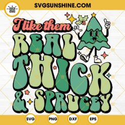 I Like Them Real Thick And Sprucey SVG, Christmas Tree SVG PNG DXF EPS