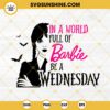 In A World Full Of Barbie Be A Wednesday SVG, Barbie Wednesday Adam SVG PNG Files