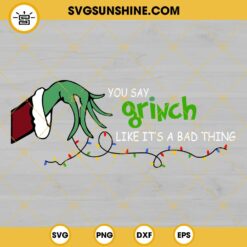 You Say Grinch Like It's A Bad Thing SVG, Grinch hand SVG, Grinch SVG, Christmas light SVG