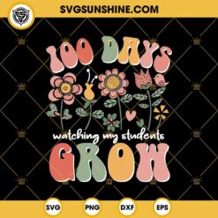 100 Days Watching My Students Grow SVG, 100 Days Of School Shirt Ideas SVG PNG