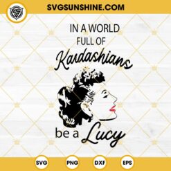 In A World Full Kardashians Be A Lucy SVG, I Love Lucy SVG PNG DXF EPS
