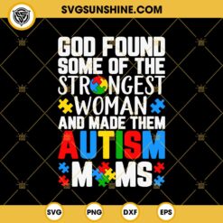 God Found Strongest Women Made Them Autism Moms SVG, Autism Moms SVG PNG EPS DXF File