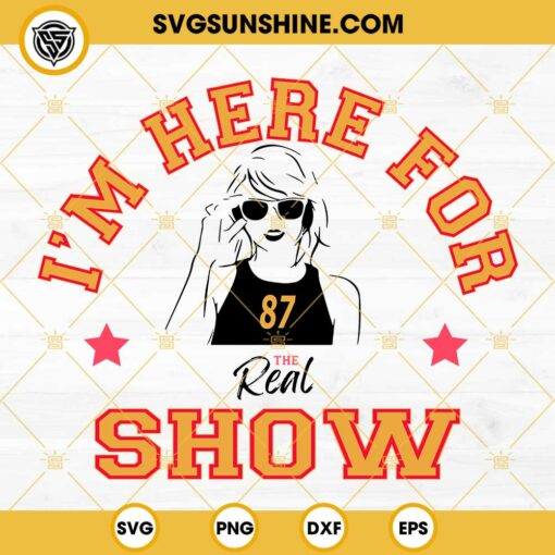 Taylor Swift I’m Here For The Real Show SVG, Taylor Swift Super Bowl 2024 SVG PNG EPS DXF File