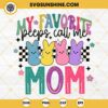 Easter My Favorite Peeps Call Me Mom SVG, Cute Easter Bunny SVG PNG DXF EPS