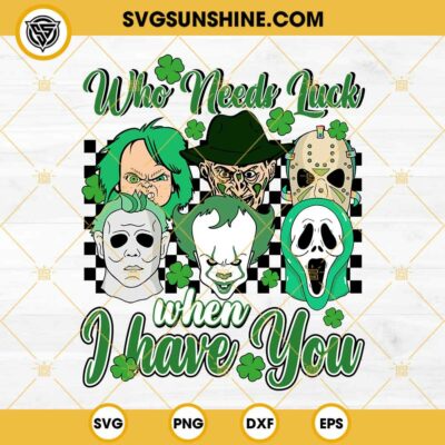 Horror Characters Patricks Day SVG, Who Needs Luck When I Have You SVG