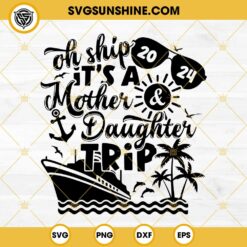 Oh Ship It's A Mother Daughter Trip 2024 SVG, Mom and Daughter Cruise 2024 SVG PNG DXF EPS