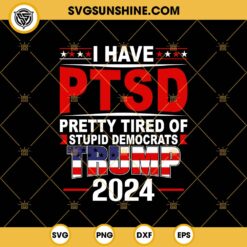 Donald Trump 2024 SVG, I Have PTSD Pretty Tired Of Stupid Democrats Trump 2024 SVG