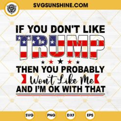 Donald Trump American Flag SVG, If You Don’t Like Trump Then You Probably Won’t Like Me SVG, Trump 2024 SVG