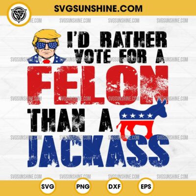 Trump I’d Rather Vote For A Felon Than A Jackass SVG PNG