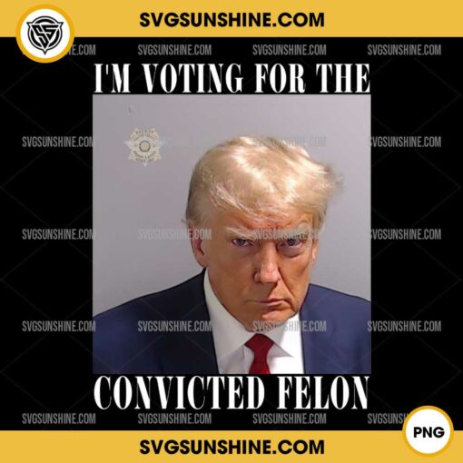 Trump I'm Voting For The Convicted Felon PNG