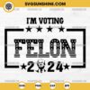 I'm Voting Felon SVG- Trump 2024 SVG