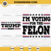 Trump 2024 SVG - I'm Voting For The Felon SVG 2 Designs
