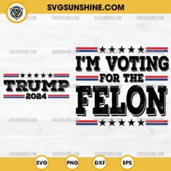 Trump 2024 SVG - I'm Voting For The Felon SVG 2 Designs