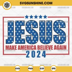 Jesus Make America Believe Again 2024 SVG PNG, Jesus 4th Of July SVG Cut File