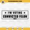 Convicted Felon 2024 SVG, I'm Voting For The Convicted Felon 2024 SVG