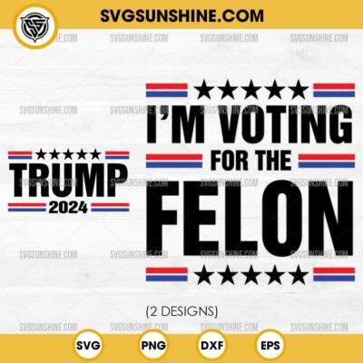 I'm Voting For The Felon - Trump 2024 SVG Bundle