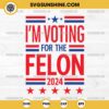 I'm Voting For The Felon 2024 SVG PNG Cricut Files for Cricut & Silhouette