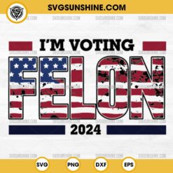 I'm Voting Felon 2024 SVG File, Trump 2024 SVG PNG